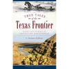 True Tales of the Texas Frontier: Eight Centuries of Adventure and Surprise - Hardcover