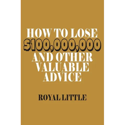 How to Lose $100,000,000 and Other Valuable Advice - Paperback
