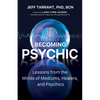 Becoming Psychic: Lessons from the Minds of Mediums, Healers, and Psychics - Paperback
