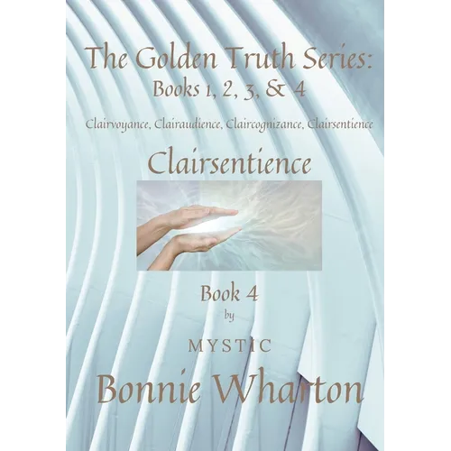 The Golden Truth Series: Book 4, Clairvoyance, Clairaudience, Claircognizance, Clairsentience: Book 4 - Paperback