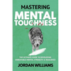 Mastering Mental Toughness: The Ultimate Guide to Developing Unbeatable Mental Strength & Resilience - Paperback
