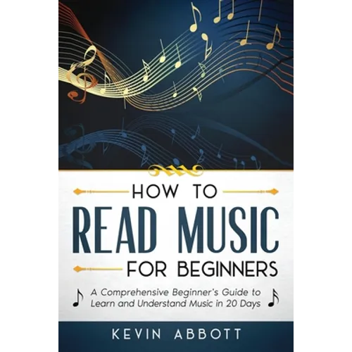 How to Read Music for Beginners: A Comprehensive Beginner's Guide to Learn and Understand Music in 20 Days - Paperback