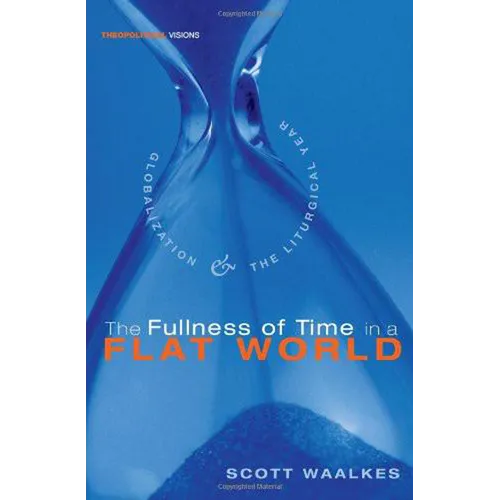 The Fullness of Time in a Flat World: Globalization and the Liturgical Year - Hardcover