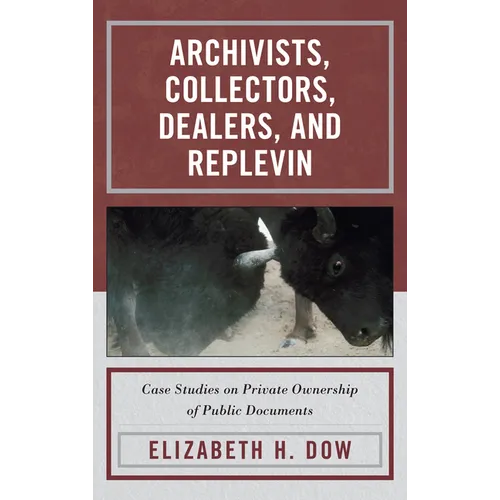 Archivists, Collectors, Dealers, and Replevin: Case Studies on Private Ownership of Public Documents - Hardcover