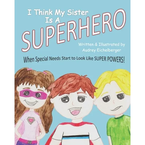 I Think My Sister is a Superhero: When Special Needs Start to Look Like Super Powers - Paperback