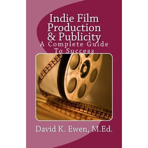 Indie Film Production & Publicity: A Complete Guide To Success - Paperback