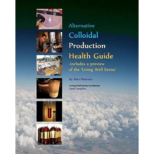 Alternative Colloidal Production Health Guide: Ionic and Nano Colloidal Heath Supplements - Paperback