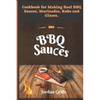 BBQ Sauсes: Cookbook for Making Real BBQ Sauces, Marinades, Rubs and Glazes - Paperback
