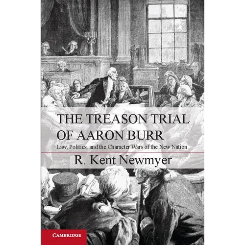 The Treason Trial of Aaron Burr: Law, Politics, and the Character Wars of the New Nation - Paperback