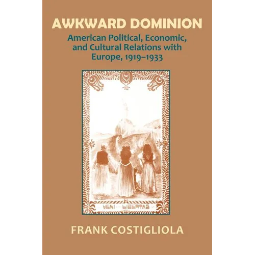 Awkward Dominion: American Political, Economic, and Cultural Relations with Europe, 1919 1933 - Paperback