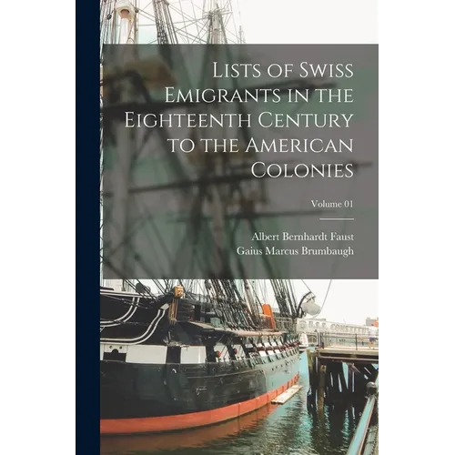 Lists of Swiss Emigrants in the Eighteenth Century to the American Colonies; Volume 01 - Paperback