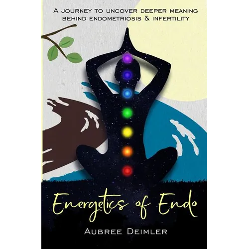 Energetics of Endo: A journey to uncover deeper meaning behind endometriosis and infertility - Paperback
