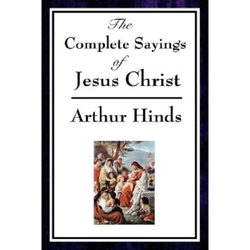 The Complete Sayings of Jesus Christ: Collected Teachings from the New Testament Gospels - Paperback