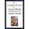 The Complete Sayings of Jesus Christ: Collected Teachings from the New Testament Gospels - Paperback