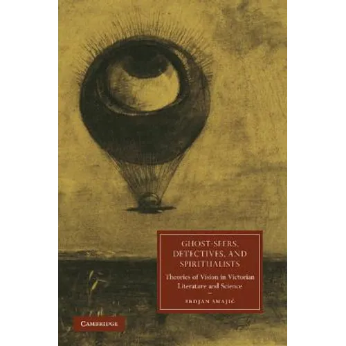 Ghost-Seers, Detectives, and Spiritualists: Theories of Vision in Victorian Literature and Science - Paperback