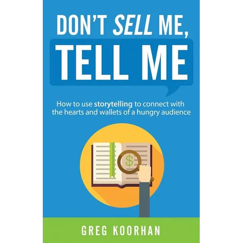 Don't Sell Me, Tell Me: How to use storytelling to connect with the hearts and wallets of a hungry audience - Paperback