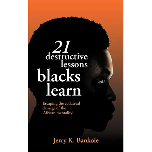 21 Destructive Lessons Blacks Learn: Escaping the Collateral Damage of the 'African Mentality' - Paperback