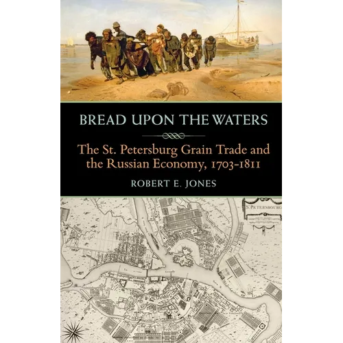 Bread Upon the Waters: The St. Petersburg Grain Trade and the Russian Economy, 1703-1811 - Paperback
