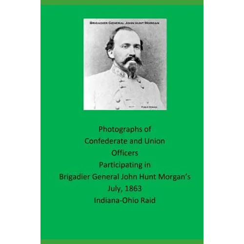Photographs of Confederate and Union Officers Participating in Brigadier General John Hunt Morgan's July 1863 Indiana-Ohio Raid - Paperback