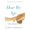 How We Age: A Doctor's Journey Into the Heart of Growing Old - Paperback