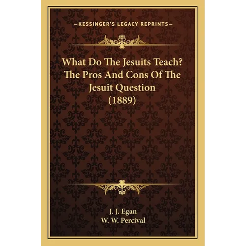What Do The Jesuits Teach? The Pros And Cons Of The Jesuit Question (1889) - Paperback