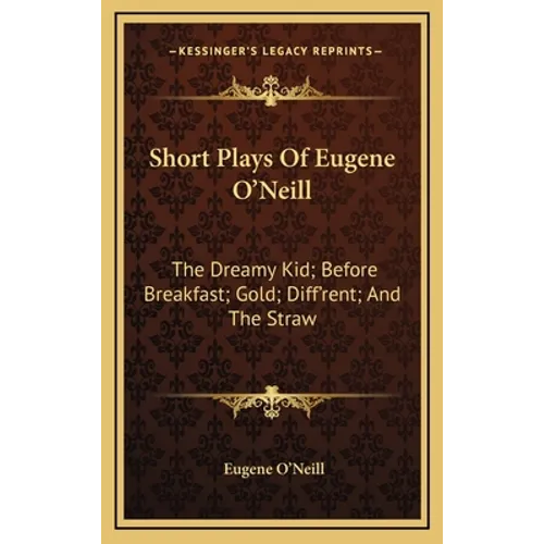 Short Plays Of Eugene O'Neill: The Dreamy Kid; Before Breakfast; Gold; Diff'rent; And The Straw - Hardcover