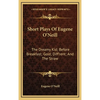 Short Plays Of Eugene O'Neill: The Dreamy Kid; Before Breakfast; Gold; Diff'rent; And The Straw - Hardcover