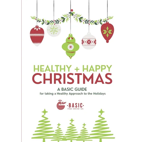 Healthy + Happy Christmas: A Basic Guide for Taking a Healthy Approach to The Holidays - Paperback