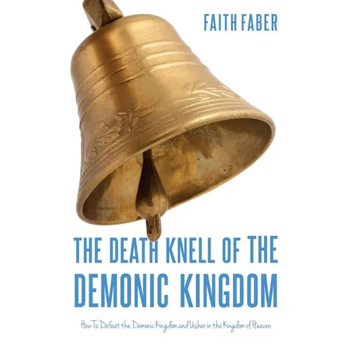 The Death Knell of the Demonic Kingdom: How To Defeat the Demonic Kingdom and Usher in the Kingdom of Heaven - Paperback