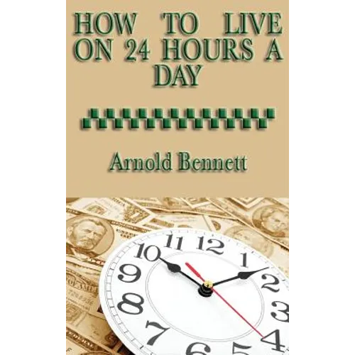 How to Live on 24 Hours a Day: A Classic Guide to Time Management and Self-Discipline - Hardcover
