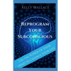 Reprogram Your Subconscious: Use The Power Of Your Mind To Get Everything You Want - Paperback