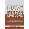 How men can live long: Living a Long and Healthy Life Through Healthy Habits and Lifestyle choices - Paperback