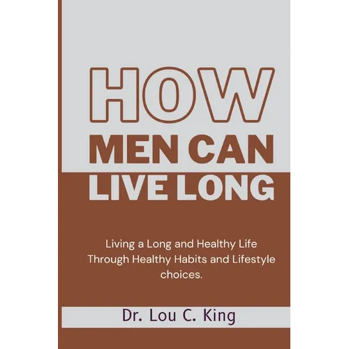 How men can live long: Living a Long and Healthy Life Through Healthy Habits and Lifestyle choices - Paperback