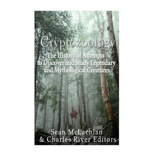 Cryptozoology: The History of Attempts to Discover and Study Legendary and Mythological Creatures - Paperback