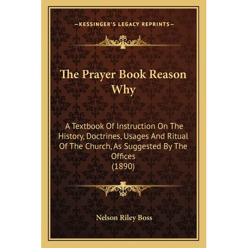 The Prayer Book Reason Why: A Textbook Of Instruction On The History, Doctrines, Usages And Ritual Of The Church, As Suggested By The Offices (189 - Paperback