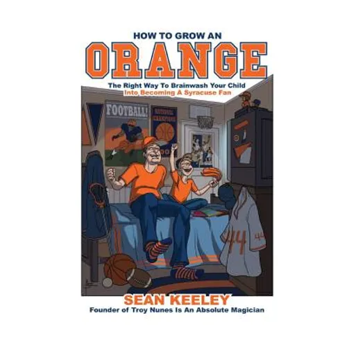 How to Grow an Orange: The Right Way to Brainwash Your Child Into Becoming a Syracuse Fan - Paperback