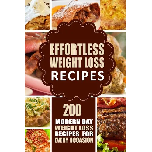 Effortless Weight Loss Recipes: 200 Modern Day Weight Loss Recipes for Every Occasion - Paperback