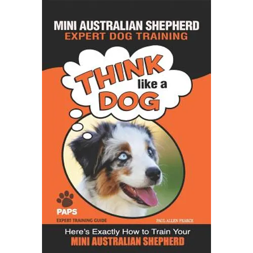 MINI AUSTRALIAN SHEPHERD Expert Dog Training: "Think Like a Dog" Here's Exactly How to Train Your Mini Australian Shepherd - Paperback