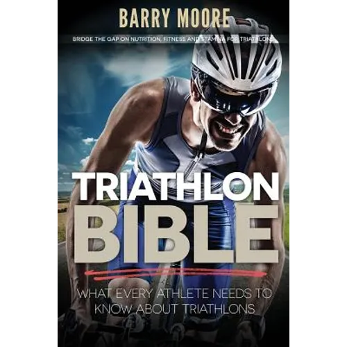 Triathlon Bible: What Every Athlete Needs To Know About Triathlons: Bridge the Gap on Nutrition, Fitness and Stamina for Triathlons - Paperback