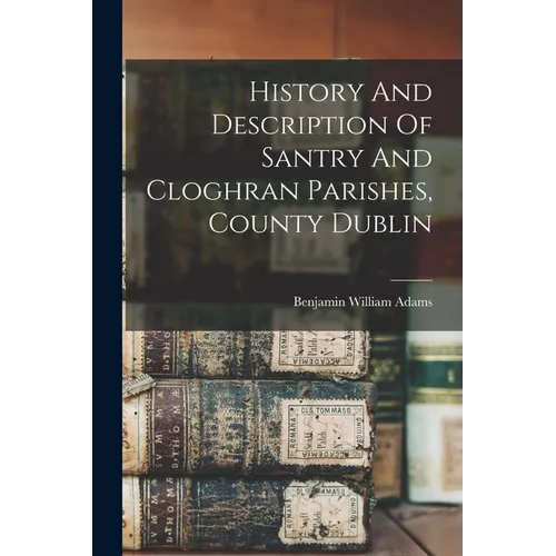 History And Description Of Santry And Cloghran Parishes, County Dublin - Paperback