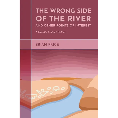 The Wrong Side of the River and Other Points of Interest: A Novella and Short Fiction - Paperback