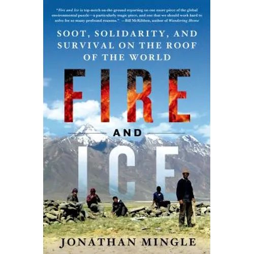 Fire and Ice: Soot, Solidarity, and Survival on the Roof of the World: Soot, Solidarity, and Survival on the Roof of the World - Hardcover