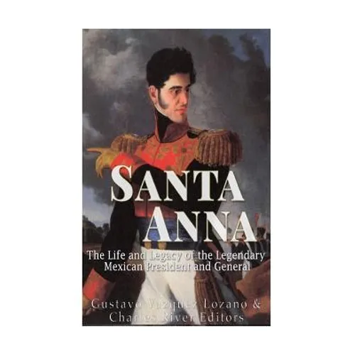 Santa Anna: The Life and Legacy of the Legendary Mexican President and General - Paperback