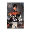 Santa Anna: The Life and Legacy of the Legendary Mexican President and General - Paperback