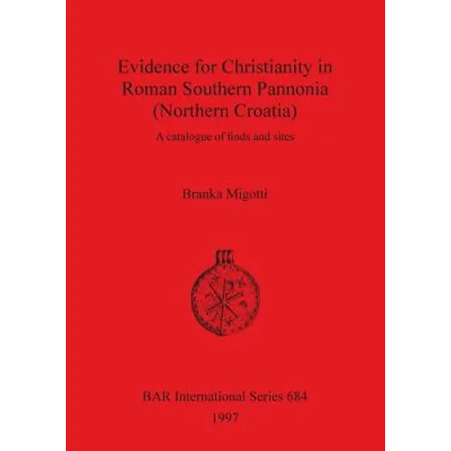 Evidence for Christianity in Roman Southern Pannonia (Northern Croatia): A catalogue of finds and sites - Paperback