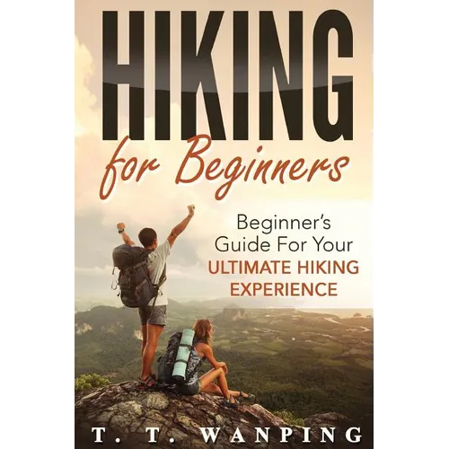 Hiking for Beginners: Beginner's Guide for your Ultimate Hiking Experience: Beginner's Guide for your Ultimate Hiking Experience - Paperback