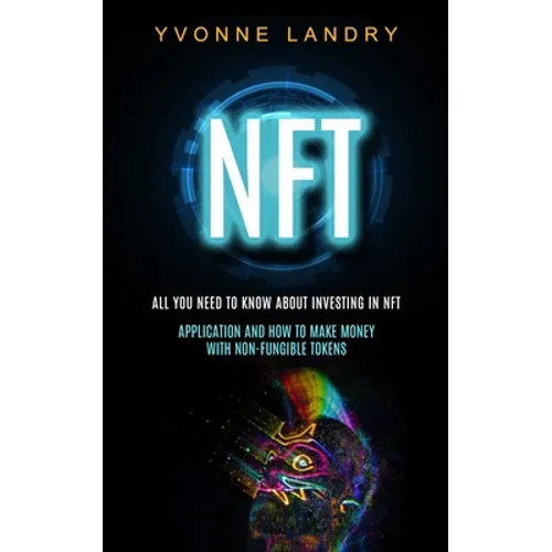 Nft: All You Need to Know About Investing in Nft (Application and How to Make Money With Non-fungible Tokens) - Paperback