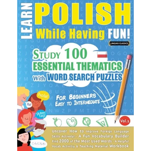 Learn Polish While Having Fun! - For Beginners: EASY TO INTERMEDIATE - STUDY 100 ESSENTIAL THEMATICS WITH WORD SEARCH PUZZLES - VOL.1 - Uncover How to - Paperback