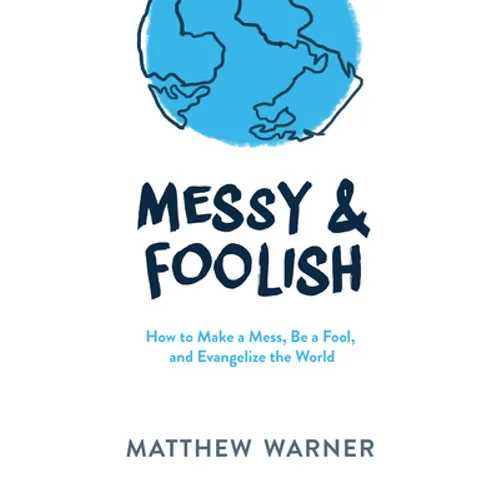 Messy & Foolish: How to Make a Mess, Be a Fool, and Evangelize the World - Hardcover