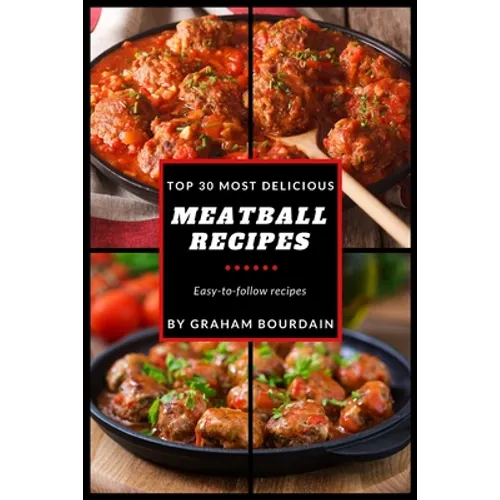 Top 30 Most Delicious Meatball Recipes: A Meatball Cookbook with Beef, Pork, Veal, Lamb, Bison, Chicken and Turkey - [Books on Quick and Easy Meals] ( - Paperback